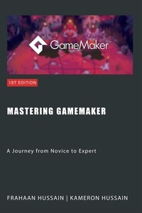  Kameron Hussain et  Frahaan Hussain - Mastering GameMaker: A Journey from Novice to Expert.