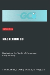  Kameron Hussain et  Frahaan Hussain - Mastering Go: Navigating the World of Concurrent Programming.