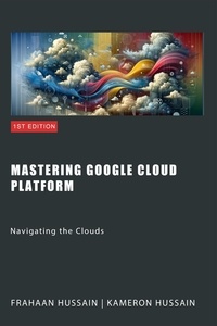  Kameron Hussain et  Frahaan Hussain - Mastering Google Cloud Platform: Navigating the Clouds.