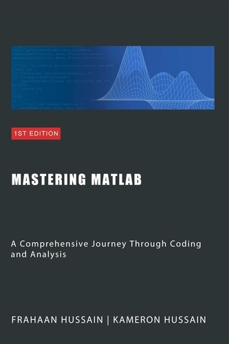  Kameron Hussain et  Frahaan Hussain - Mastering MATLAB: A Comprehensive Journey Through Coding and Analysis.