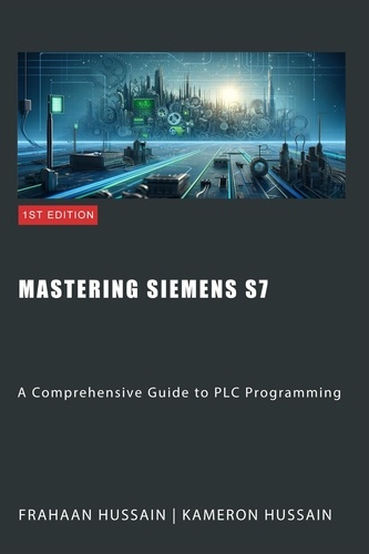  Kameron Hussain et  Frahaan Hussain - Mastering Siemens S7: A Comprehensive Guide to PLC Programming.