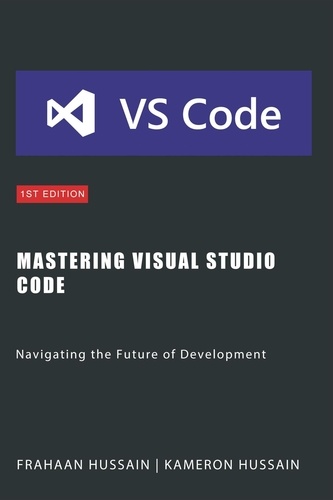 Kameron Hussain et  Frahaan Hussain - Mastering Visual Studio Code: Navigating the Future of Development.