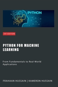  Kameron Hussain et  Frahaan Hussain - Python for Machine Learning: From Fundamentals to Real-World Applications.