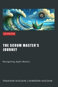  Kameron Hussain et  Frahaan Hussain - The Scrum Master's Journey: Navigating Agile Waters.