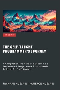  Kameron Hussain et  Frahaan Hussain - The Self-Taught Programmer's Journey: A Comprehensive Guide to Becoming a Professional Programmer from Scratch, Tailored for Self-Starters.