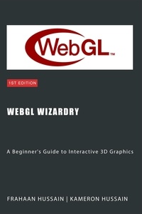  Kameron Hussain et  Frahaan Hussain - WebGL Wizardry: A Beginner's Guide to Interactive 3D Graphics - WebGL Wizadry.