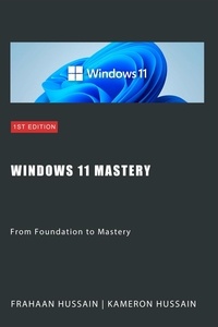  Kameron Hussain et  Frahaan Hussain - Windows 11 Mastery: From Foundation to Mastery.