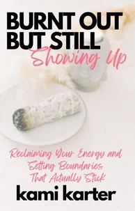 Burnt Out But Still Showing Up: Reclaiming Your Energy And Setting Boundaries That Actually Stick