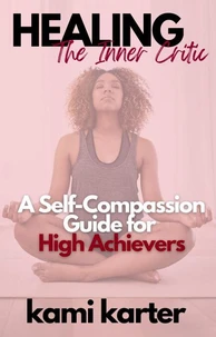 Healing the Inner Critic: A Self-Compassion Guide for High Achievers