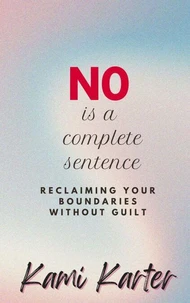 No Is A Complete Sentence: Reclaiming Your Boundaries Without Guilt