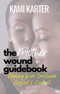 The Mother Wound Guidebook: Healing from Emotional Neglect &amp; Control