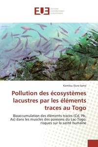 Kamilou Ouro-sama - Pollution des écosystèmes lacustres par les éléments traces au Togo - Bioaccumulation des éléments traces (Cd, Pb, As) dans les muscles des poissons du Lac-Togo: risques.