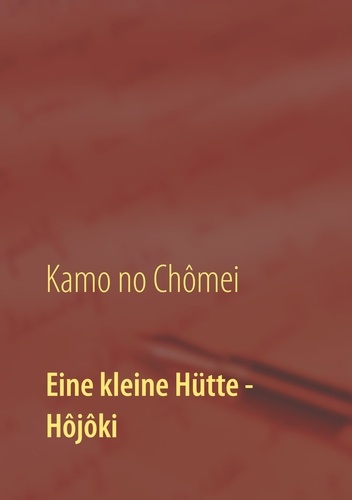 Eine kleine Hütte - Lebensanschauung von Kamo no Chômei. Übersetzung des Hôjôki durch Daiji Itchikawa (1902). Wiederaufgelegt und kommentiert von Wolf Hannes Kalden