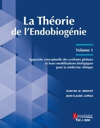Kamyar M. Hedayat et Jean-Claude Lapraz - La théorie de l'endobiogénie - Volume 1, Approche conceptuelle des systèmes globaux et leurs modélisations biologiques pour la médecine clinique.