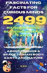 Fascinating Facts For Curious Minds : 2499 Random Mind-Blowing Science facts About Cosmos &amp; Space, Human Body, Earth and Nature