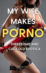 My Wife Makes Porno : Threesome and Cuckold Erotica