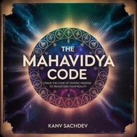 The Mahavidya Code: Crack the Code of Tantric Wisdom to Transform Your Reality