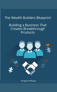 The Wealth Builders Blueprint, Building a Business That Creates Breakthrough Products
