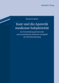 Kant und die Aporetik moderner Subjektivität - Zur Verschränkung historischer und systematischer Momente im Begriff der Selbstbestimmung.