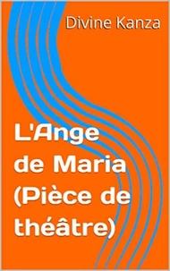 L'Ange de Maria " (pièce théâtrale).