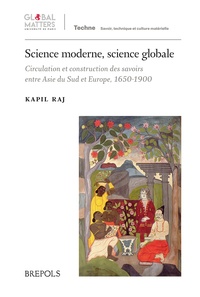 Kapil Raj - Science moderne, science globale - Circulation et construction des savoirs entre Asie du Sud et Europe, 1650-1900.