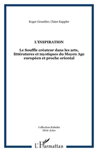 L'inspiration : le souffle créateur dans les arts, littératures et mystiques du Moyen Age européen et proche oriental : colloque international tenu en Sorbonne, les 23-24 mai 2002