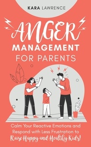  Kara Lawrence - Anger Management for Parents - Calm Your Reactive Emotions and Respond with Less Frustration to Raise Happy and Healthy Kids!.