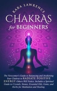  Kara Lawrence - Chakras for Beginners: The Newcomers Guide to Balancing and Awakening Your Chakras to Radiate Positive Energy Others Will Notice. Includes a Spiritual Guide to Crystals, Essential Oils, Gems and Herbs.