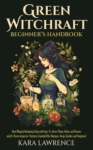  Kara Lawrence - Green Witchcraft Beginners Handbook Start Magical Gardening Today with Easy-To-Grow Plants, Herbs, and Flowers and At-Home recipes for Tinctures, Essential Oils, Shampoo, Soap, Candles, and Fragrance!.