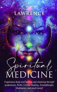 Kara Lawrence - Spiritual Medicine: Experience Deep Soul Healing and Cleansing Through Acupressure, Reiki, Crystal Healing, Aromatherapy, Meditation, and More!.