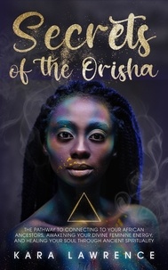  Kara Lawrence - The Secrets of the Orisha - The Pathway to Connecting to Your African Ancestors, Awakening Your Divine Feminine Energy, and Healing Your Soul Through Ancient Spirituality - African Spirituality.