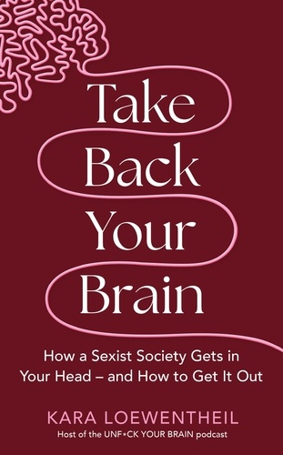 Take Back Your Brain. How a Sexist Society Gets in Your Head – and How to Get It Out