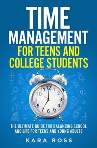  Kara Ross - Time Management For Teens And College Students: The Ultimate Guide for Balancing School and Life for Teens and Young Adults.