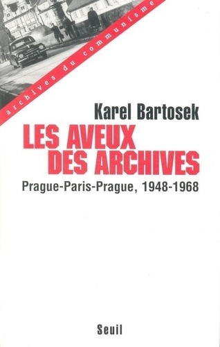 Karel Bartosek - Les Aveux Des Archives. Prague-Paris-Prague, 1948-1968.