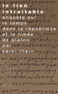 Karel Thein - Le lien intraitable. - Enquête sur le temps dans la République et le Timée de Platon.