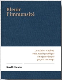 Karelle Ménine - Bleuir l'immensité - Les cahiers Gabbud ou la poésie graphique d'un berger qui prit son temps.