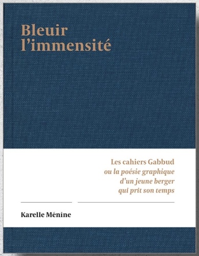 Karelle Ménine - Bleuir l'immensité - Les cahiers Gabbud ou la poésie graphique d'un berger qui prit son temps.