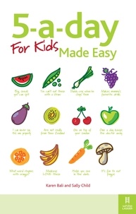 Karen Bali et Sally Child - 5-a-day For Kids Made Easy - Quick and easy recipes and tips to feed your child more fruit and vegetables and convert fussy eaters.