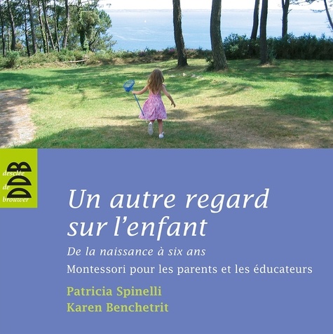 Karen Benchetrit et Patricia Spinelli - Un autre regard sur l'enfant - De la naissance à six ans Montessori pour les parents et les éducateurs.