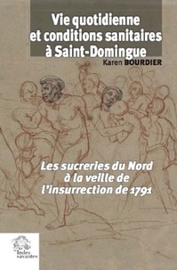Karen Bourdier - Vie quotidienne et conditions sanitaires à Saint-Domingue - Les sucreries du Nord à la veille de l'insurrection de 1791.