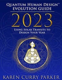  Karen Curry Parker - 2023 Quantum Human Design(TM) Evolution Guide: Using Solar Transits to Design Your Year.