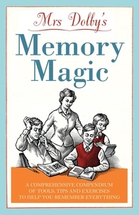 Karen Dolby - Mrs Dolby's Memory Magic - A Comprehensive Compendium of Tools, Tips and Exercises to Help You Remember Everything.
