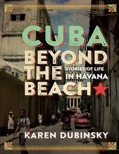 Karen Dubinsky - Cuba beyond the Beach - Stories of Life in Havana.
