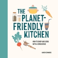 Karen Edwards - The Planet-Friendly Kitchen - How to Shop and Cook With a Conscience.