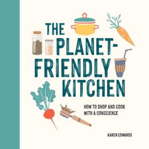 The Planet-Friendly Kitchen. How to Shop and Cook With a Conscience