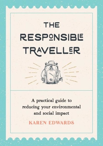 The Responsible Traveller. A Practical Guide to Reducing Your Environmental and Social Impact, Embracing Sustainable Tourism and Travelling the World With a Conscience