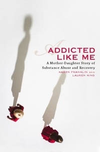 Karen Franklin et Lauren King - Addicted Like Me - A Mother-Daughter Story of Substance Abuse and Recovery.