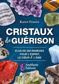 Karen Frazier - Cristaux de guérison - Guide de référence complet avec 200 remèdes pour l'esprit, le coeur et l'âme.