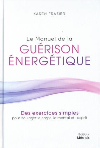 Le manuel de la guérison énergétique. Des exercices simples pour soulager le corps, le mental et l'esprit