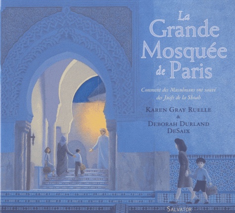 Karen Gray Ruelle et Deborah Durland DeSaix - La Grande Mosquée de Paris - Comment des Musulmans ont sauvé des Juifs de la Shoah.
